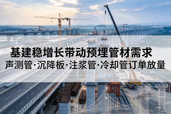 湘西基建稳增长带动预埋监测管材需求，声测管、沉降板、注浆管订单持续放量