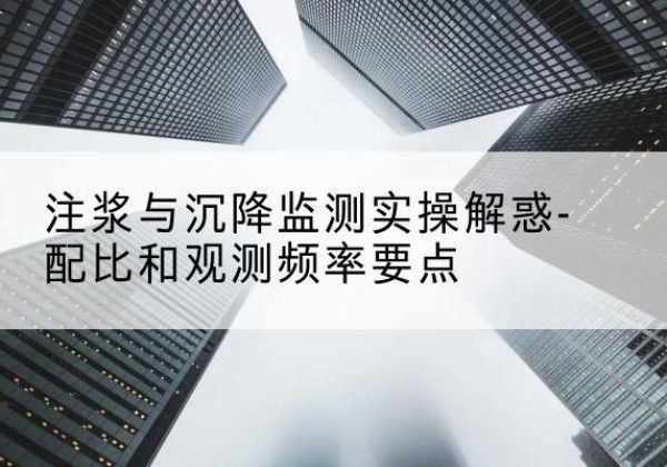湘西水泥浆配比不当会不会造成注浆管堵管？-注浆与沉降监测实操解惑-配比和观测频率要点