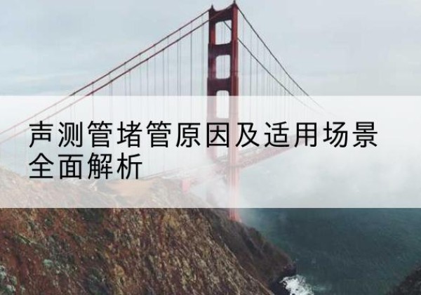 湘西声测管堵管的主要原因有哪些？-声测管堵管原因及适用场景全面解析